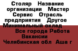 Столяр › Название организации ­ Мастер Сервис › Отрасль предприятия ­ Другое › Минимальный оклад ­ 50 000 - Все города Работа » Вакансии   . Челябинская обл.,Аша г.